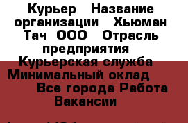 Курьер › Название организации ­ Хьюман Тач, ООО › Отрасль предприятия ­ Курьерская служба › Минимальный оклад ­ 25 000 - Все города Работа » Вакансии   
